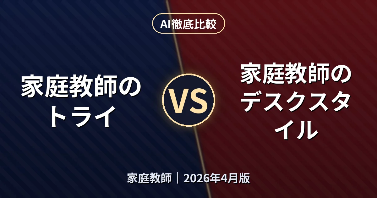 家庭教師のトライ vs 家庭教師のデスクスタイル|家庭教師AI徹底比較 (2026年4月版)