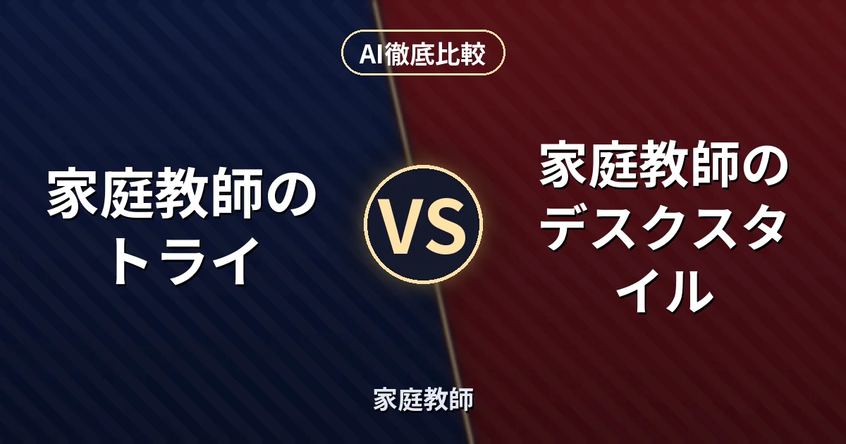 家庭教師のトライ vs 家庭教師のデスクスタイル|家庭教師 AI徹底比較